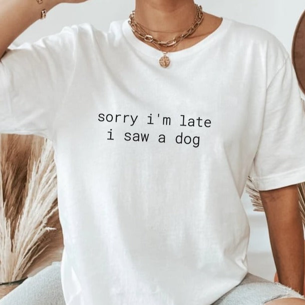 Sorry I'm Late I Saw A Dog Shirt, Dog Lover Tee, Dog Owner Shirt, Mom Dog Shirt, Funny Dog Shirt for her, Dog Shirt, Dog Shirt for Women