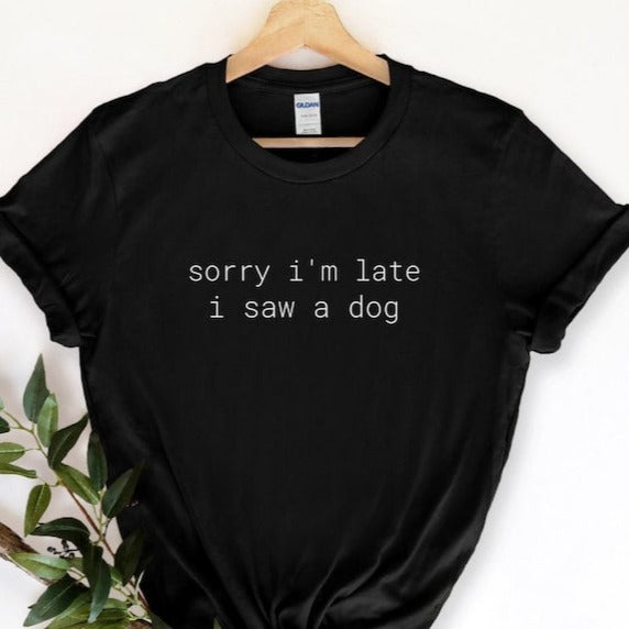 Sorry I'm Late I Saw A Dog Shirt, Dog Lover Tee, Dog Owner Shirt, Mom Dog Shirt, Funny Dog Shirt for her, Dog Shirt, Dog Shirt for Women