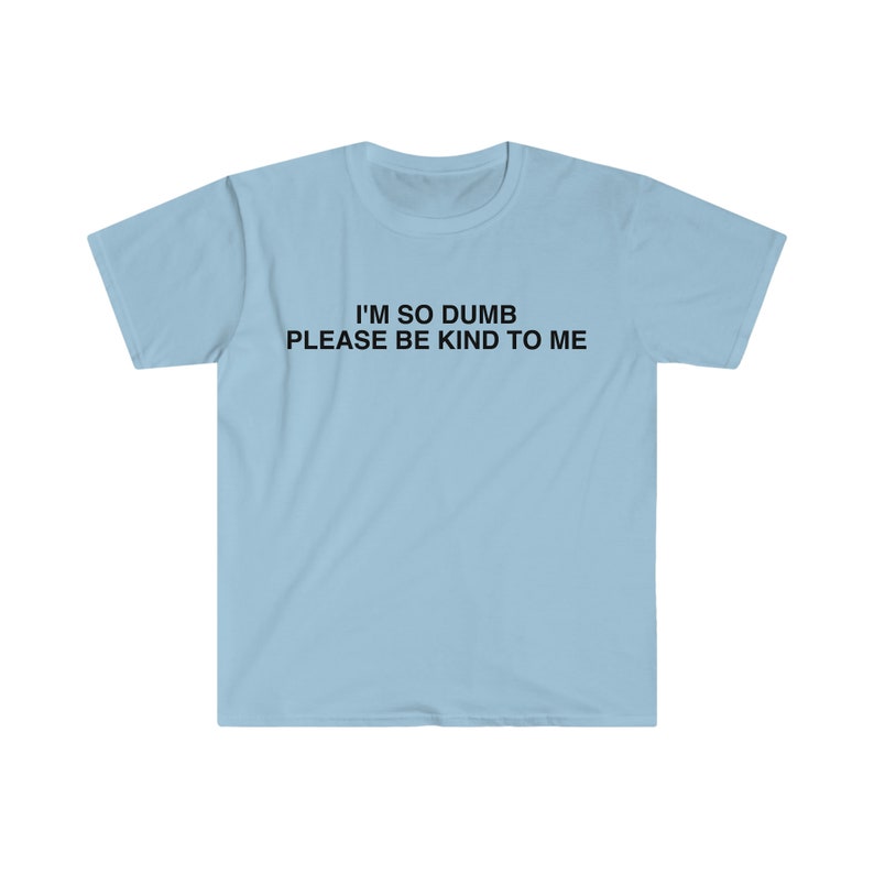 I'm So Dumb Please Be Kind To Me Funny Meme T Shirt