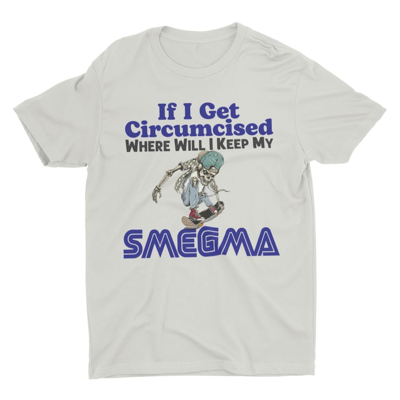 If I Get Circumcised Where Will I Keep My Smegma, Funny Shirt, Weird Shirt, Hard Shirt, Inappropriate Shirts, Offensive Shirt, Meme Shirt