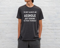 I am not always an asshole just kidding go fuck yourself shirt, funny shirt, sarcasm women shirt, offensive shirts, Funny Sweatshirt,