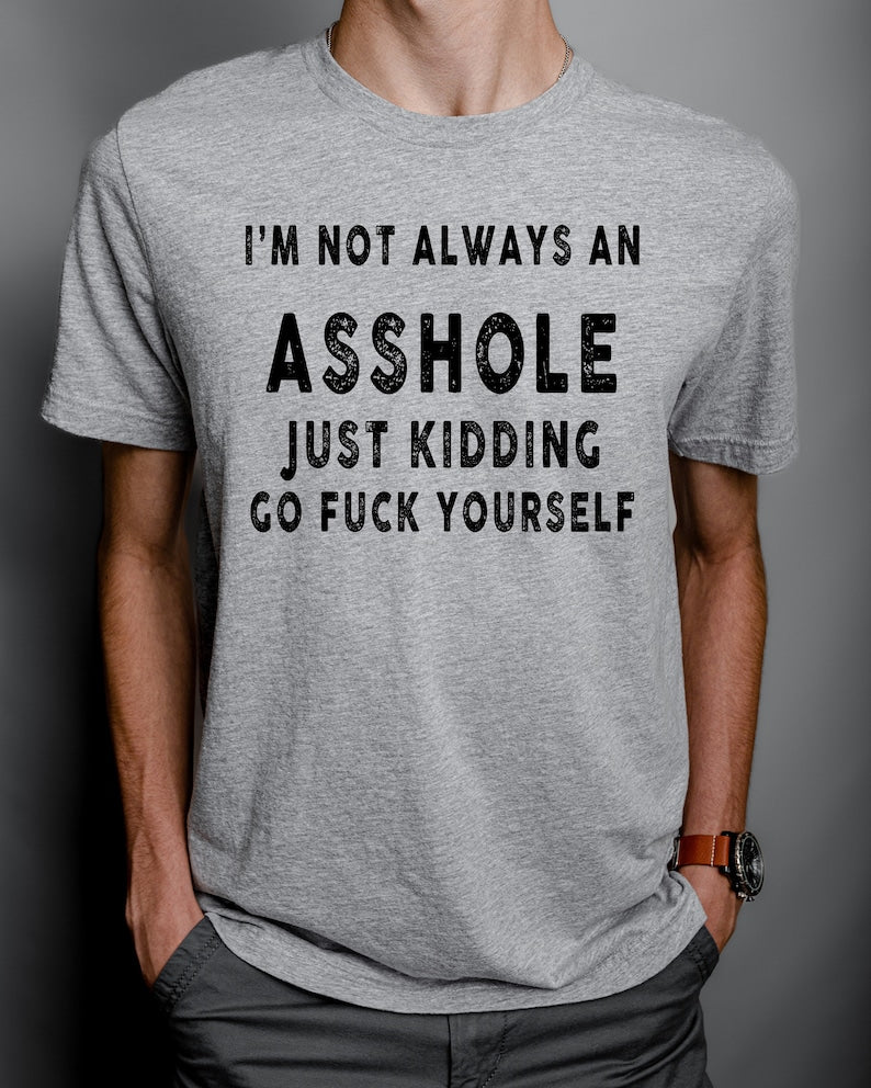 I am not always an asshole just kidding go fuck yourself shirt, funny shirt, sarcasm women shirt, offensive shirts, Funny Sweatshirt,