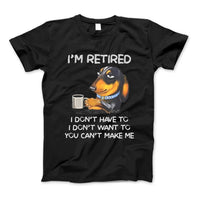 I'm Retired, I Don't Have To, I Don't Want To, You Can't Make Me T-Shirt