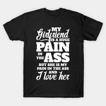 My girlfriend is a huge pain in the a$$ T Shirt - Msix Apparel - T Shirt