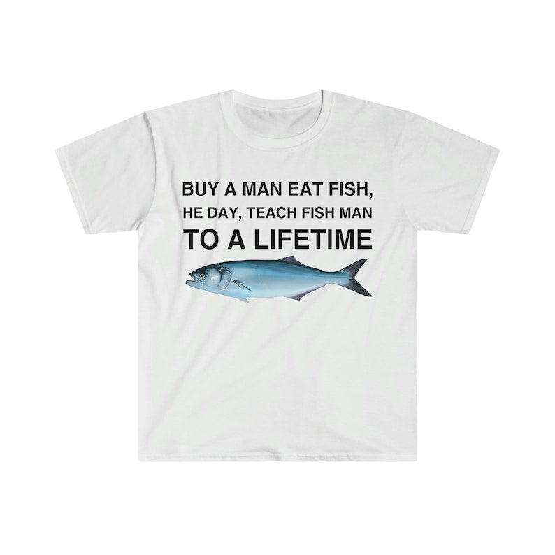 Buy a Man Eat Fish, He Day, Teach Fish Man, To A Lifetime Funny Meme T Shirt - Msix Apparel - T Shirt